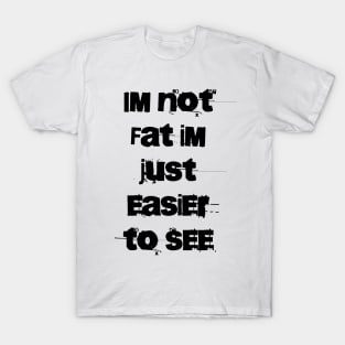 Im not Fat Im just easier to see T-Shirt